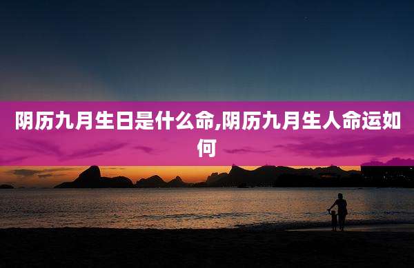 阴历九月生日是什么命,阴历九月生人命运如何