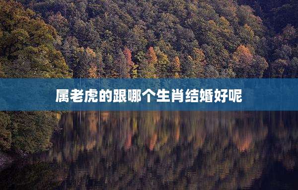 属老虎的跟哪个生肖结婚好呢