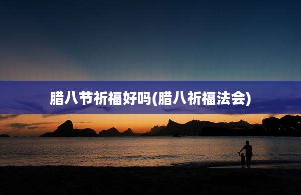 腊八节祈福好吗(腊八祈福法会)