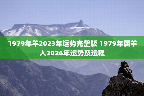 1979年羊2023年运势完整版 1979年属羊人2026年运势及运程