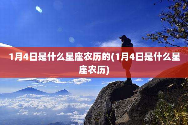 1月4日是什么星座农历的(1月4日是什么星座农历)