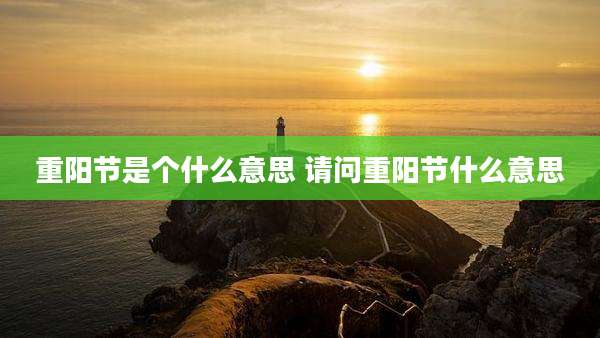 重阳节是个什么意思 请问重阳节什么意思