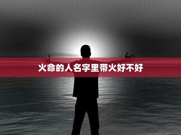 火命的人名字里带火好不好