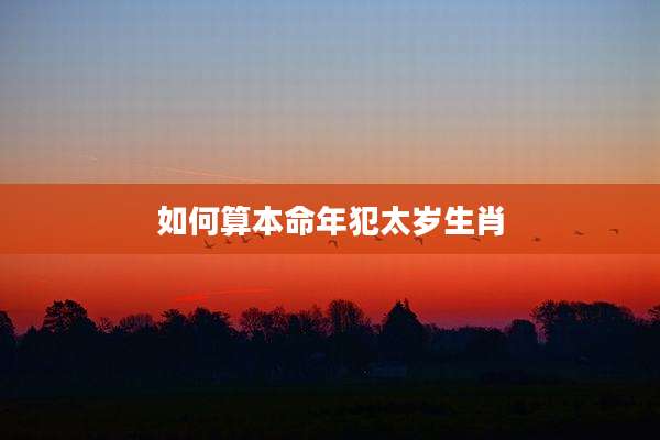 如何算本命年犯太岁生肖