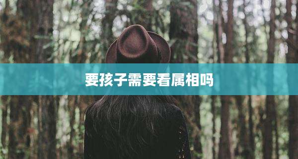 要孩子需要看属相吗