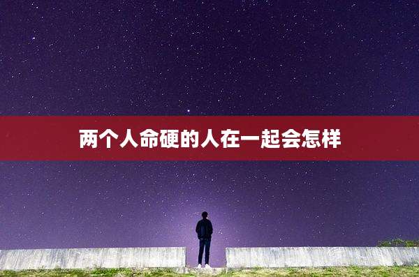 两个人命硬的人在一起会怎样