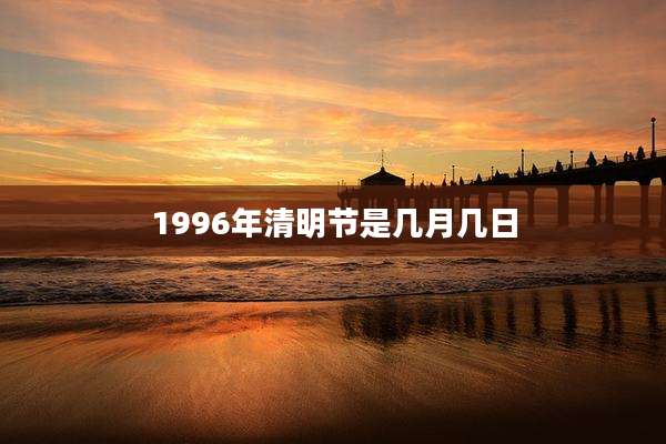 1996年清明节是几月几日