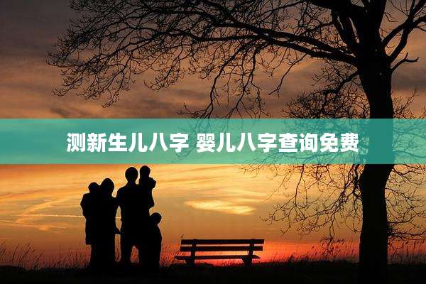 测新生儿八字 婴儿八字查询免费