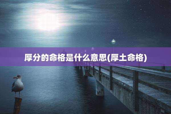 厚分的命格是什么意思(厚土命格)
