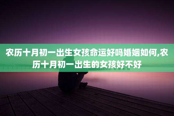农历十月初一出生女孩命运好吗婚姻如何,农历十月初一出生的女孩好不好