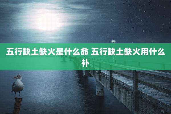 五行缺土缺火是什么命 五行缺土缺火用什么补