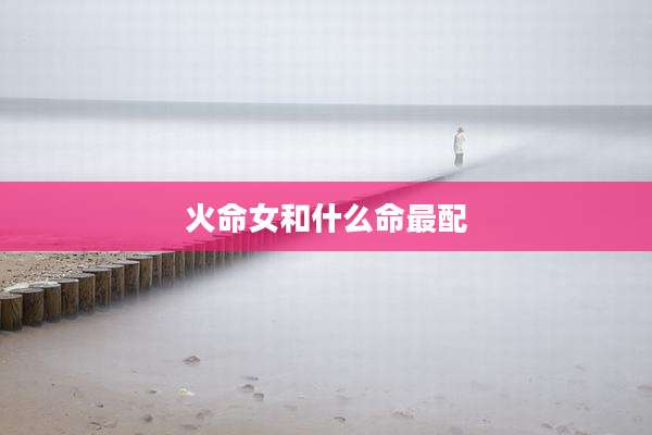 火命女和什么命最配