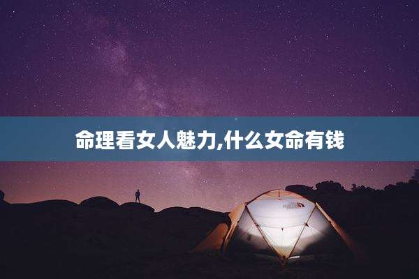 命理看女人魅力,什么女命有钱