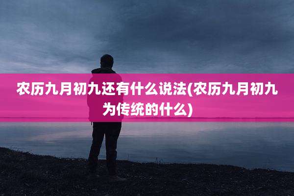 农历九月初九还有什么说法(农历九月初九为传统的什么)