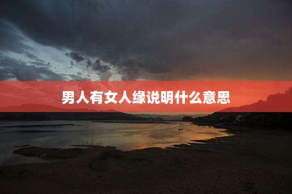 男人有女人缘说明什么意思