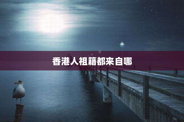 香港人祖籍都来自哪