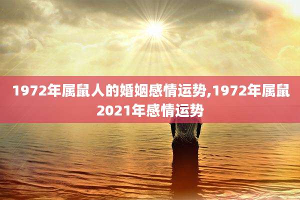1972年属鼠人的婚姻感情运势,1972年属鼠2021年感情运势