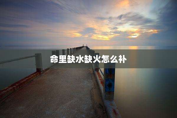 命里缺水缺火怎么补