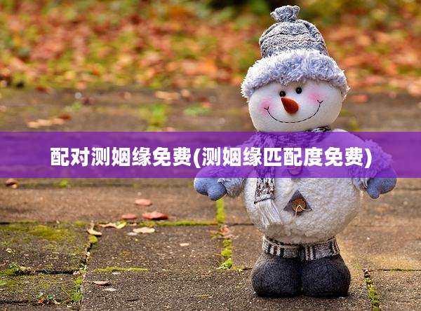 配对测姻缘免费(测姻缘匹配度免费)