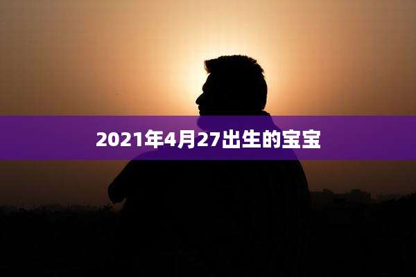 2021年4月27出生的宝宝
