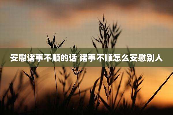 安慰诸事不顺的话 诸事不顺怎么安慰别人
