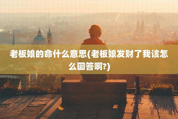 老板娘的命什么意思(老板娘发财了我该怎么回答啊?)