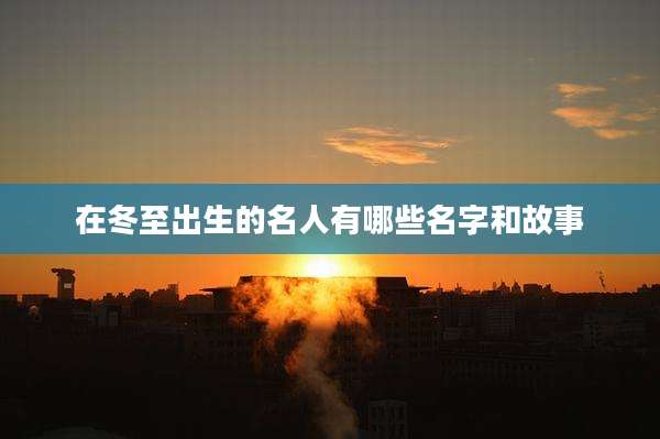 在冬至出生的名人有哪些名字和故事