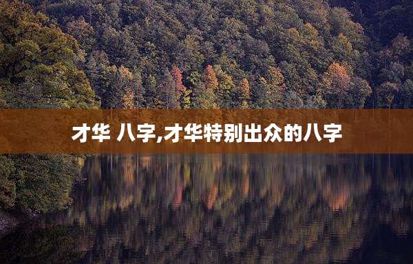 才华 八字,才华特别出众的八字