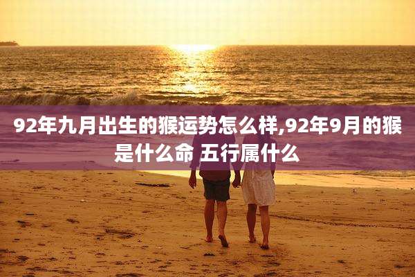 92年九月出生的猴运势怎么样,92年9月的猴是什么命 五行属什么
