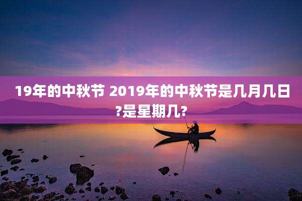 19年的中秋节 2019年的中秋节是几月几日?是星期几?