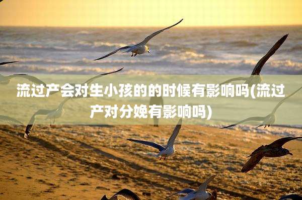 流过产会对生小孩的的时候有影响吗(流过产对分娩有影响吗)