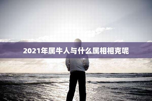 2021年属牛人与什么属相相克呢