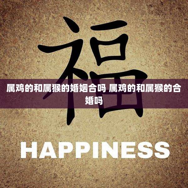 属鸡的和属猴的婚姻合吗 属鸡的和属猴的合婚吗
