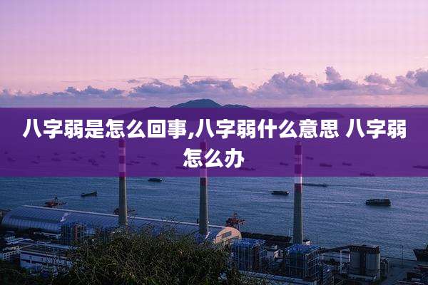 八字弱是怎么回事,八字弱什么意思 八字弱怎么办