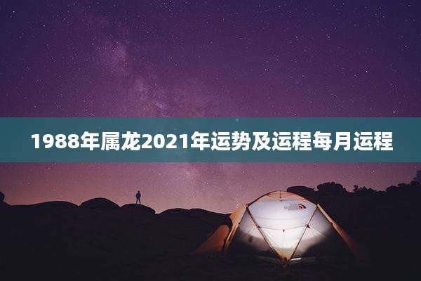 1988年属龙2021年运势及运程每月运程