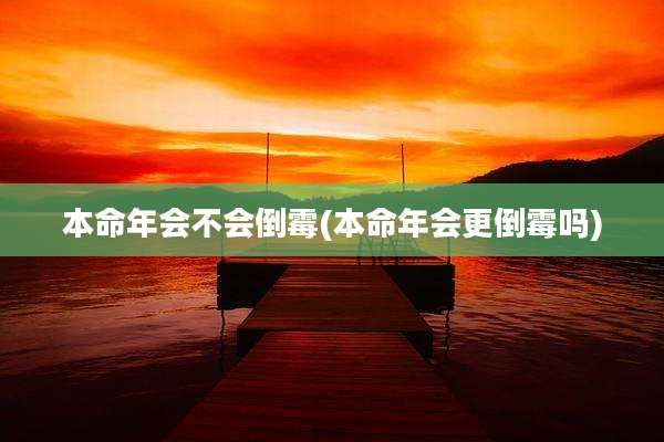 本命年会不会倒霉(本命年会更倒霉吗)