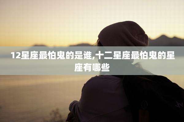 12星座最怕鬼的是谁,十二星座最怕鬼的星座有哪些