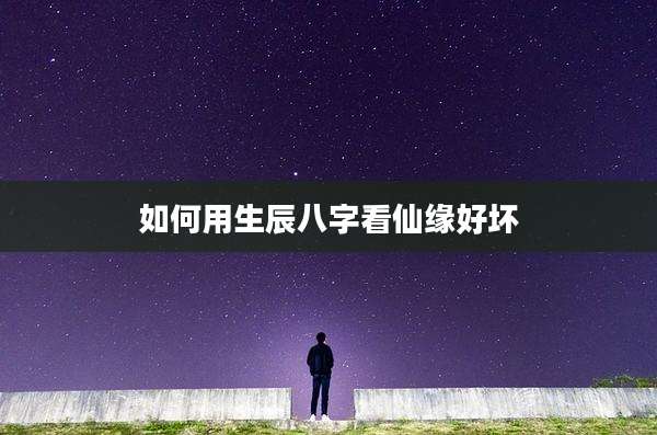 如何用生辰八字看仙缘好坏