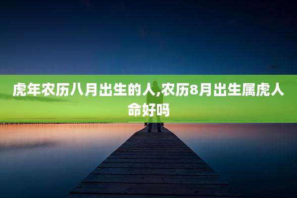 虎年农历八月出生的人,农历8月出生属虎人命好吗