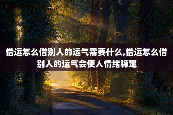 借运怎么借别人的运气需要什么,借运怎么借别人的运气会使人情绪稳定