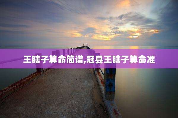 王瞎子算命简谱,冠县王瞎子算命准