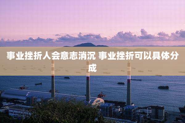 事业挫折人会意志消沉 事业挫折可以具体分成