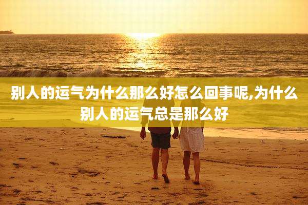 别人的运气为什么那么好怎么回事呢,为什么别人的运气总是那么好