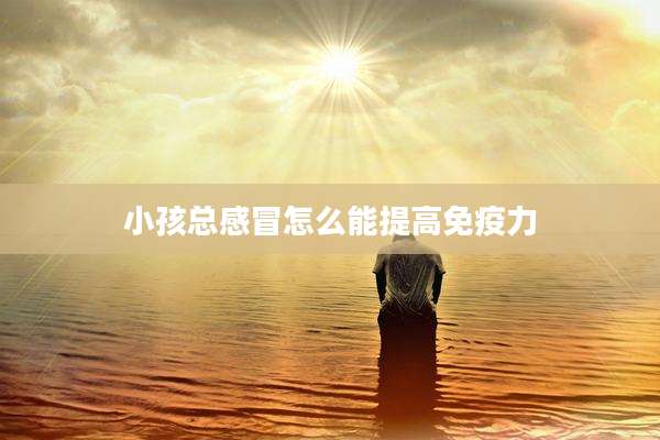 小孩总感冒怎么能提高免疫力