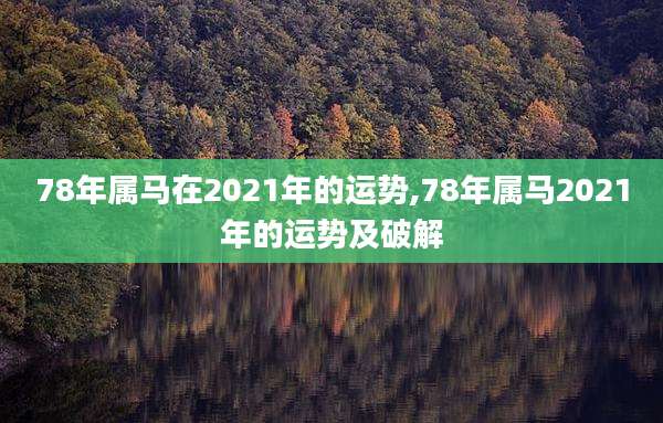 78年属马在2021年的运势,78年属马2021年的运势及破解