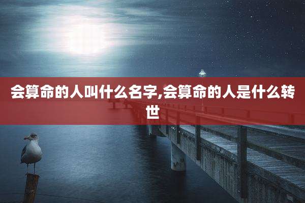 会算命的人叫什么名字,会算命的人是什么转世
