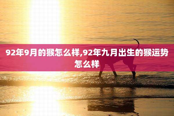 92年9月的猴怎么样,92年九月出生的猴运势怎么样