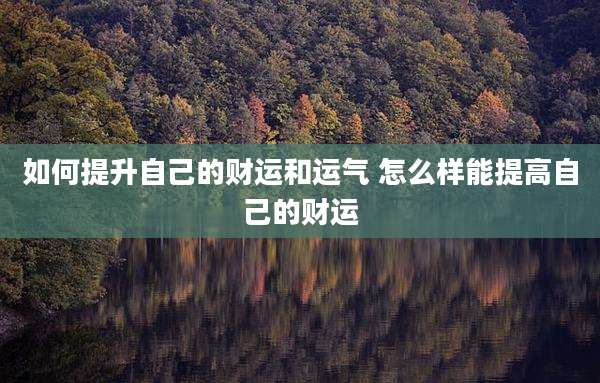 如何提升自己的财运和运气 怎么样能提高自己的财运