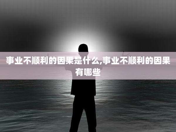事业不顺利的因果是什么,事业不顺利的因果有哪些