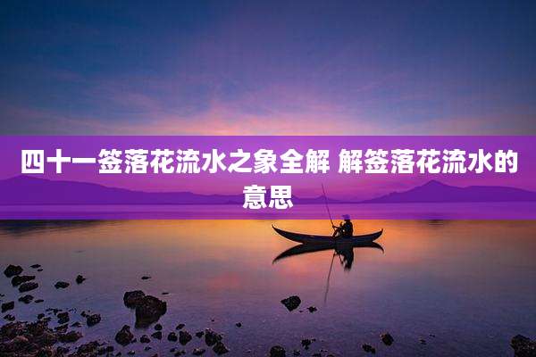 四十一签落花流水之象全解 解签落花流水的意思